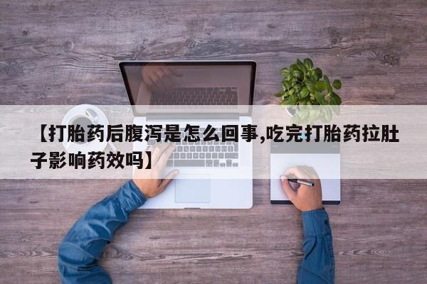 网上米非司酮片米索前列醇在线下单购买【打胎药后腹泻是怎么回事,吃完打胎药拉肚子影响药效吗】