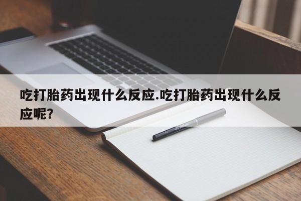 网上米非司酮片米索前列醇在线下单购买吃打胎药出现什么反应.吃打胎药出现什么反应呢？