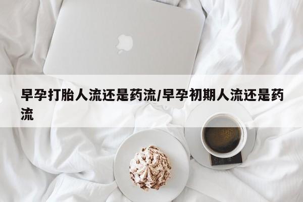 网上米非司酮片米索前列醇在线下单购买早孕打胎人流还是药流/早孕初期人流还是药流