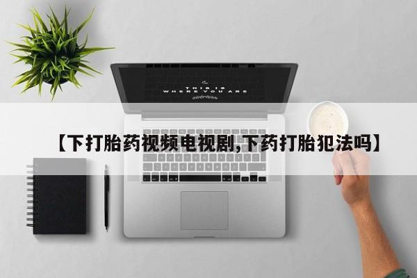 网上米非司酮片米索前列醇在线下单购买【下打胎药视频电视剧,下药打胎犯法吗】