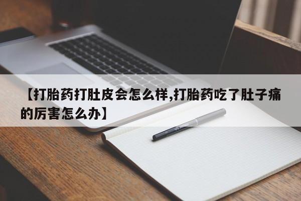 网上米非司酮片米索前列醇在线下单购买【打胎药打肚皮会怎么样,打胎药吃了肚子痛的厉害怎么办】