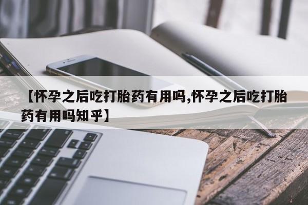 网上米非司酮片米索前列醇在线下单购买【怀孕之后吃打胎药有用吗,怀孕之后吃打胎药有用吗知乎】