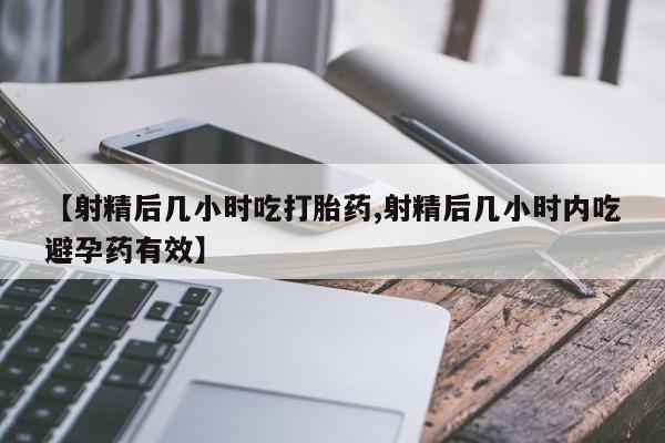 网上米非司酮片米索前列醇在线下单购买【射精后几小时吃打胎药,射精后几小时内吃避孕药有效】