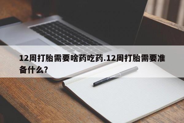 网上米非司酮片米索前列醇在线下单购买12周打胎需要啥药吃药.12周打胎需要准备什么？
