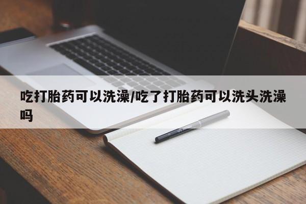 网上米非司酮片米索前列醇在线下单购买吃打胎药可以洗澡/吃了打胎药可以洗头洗澡吗