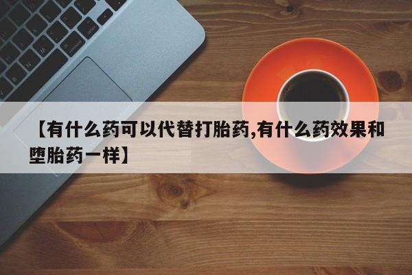 网上米非司酮片米索前列醇在线下单购买【有什么药可以代替打胎药,有什么药效果和堕胎药一样】