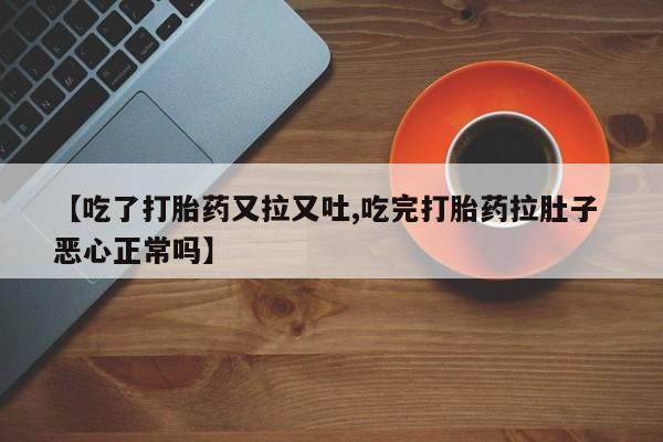 网上米非司酮片米索前列醇在线下单购买【吃了打胎药又拉又吐,吃完打胎药拉肚子 恶心正常吗】