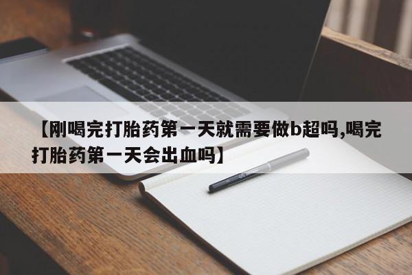网上米非司酮片米索前列醇在线下单购买【刚喝完打胎药第一天就需要做b超吗,喝完打胎药第一天会出血吗】